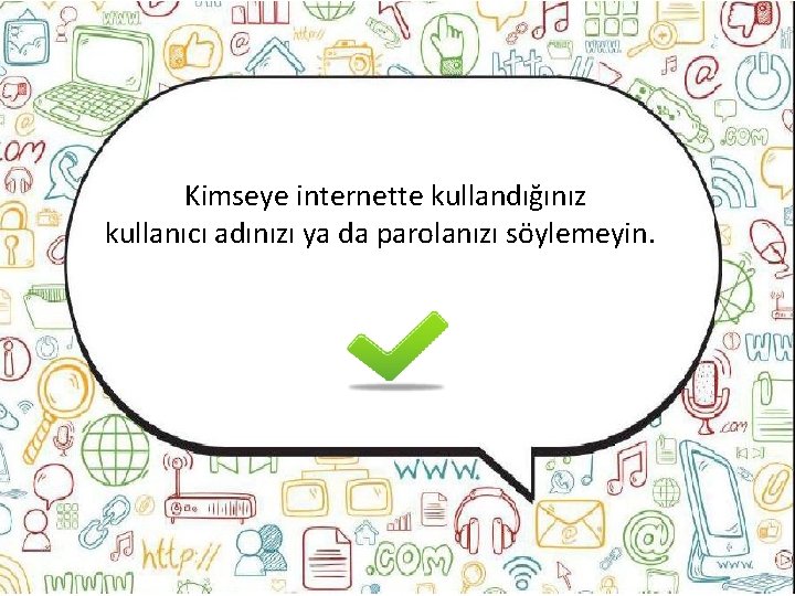 Kimseye internette kullandığınız kullanıcı adınızı ya da parolanızı söylemeyin. 