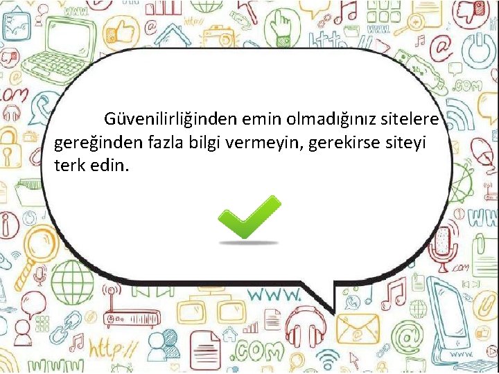 Güvenilirliğinden emin olmadığınız sitelere gereğinden fazla bilgi vermeyin, gerekirse siteyi terk edin. 