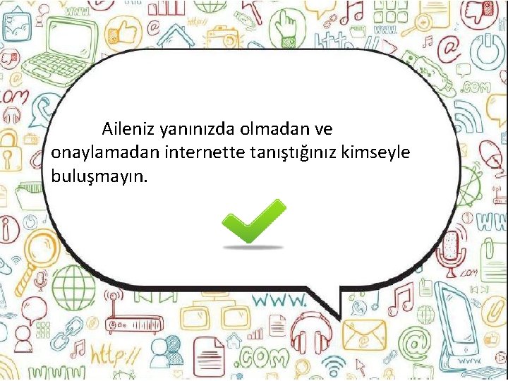 Aileniz yanınızda olmadan ve onaylamadan internette tanıştığınız kimseyle buluşmayın. 