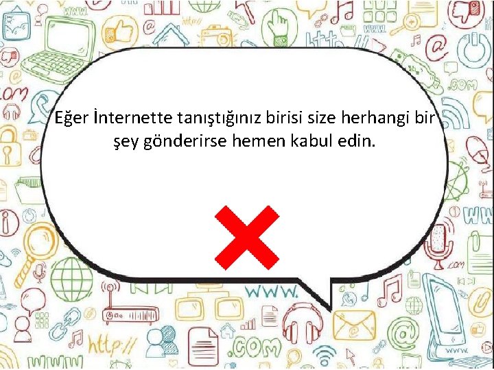 Eğer İnternette tanıştığınız birisi size herhangi bir şey gönderirse hemen kabul edin. 