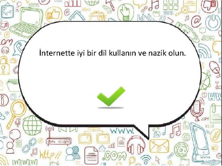 İnternette iyi bir dil kullanın ve nazik olun. 