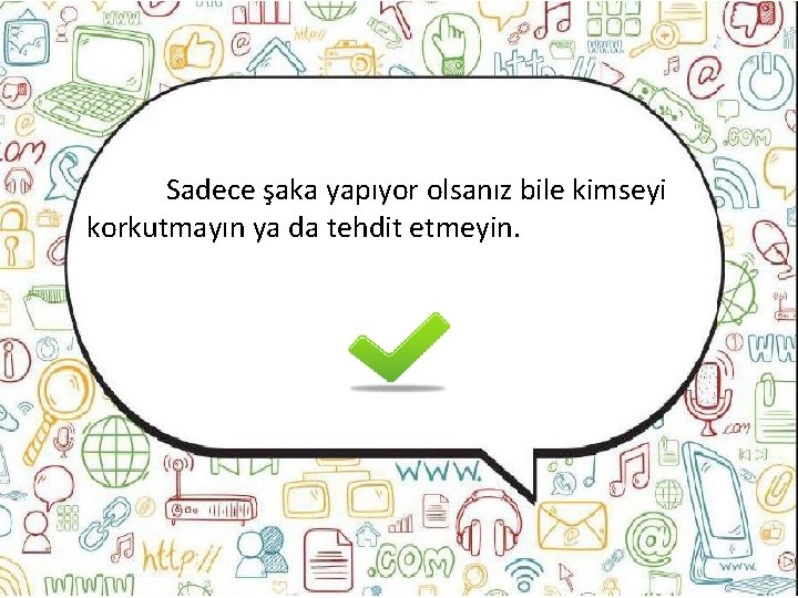 Sadece şaka yapıyor olsanız bile kimseyi korkutmayın ya da tehdit etmeyin. 