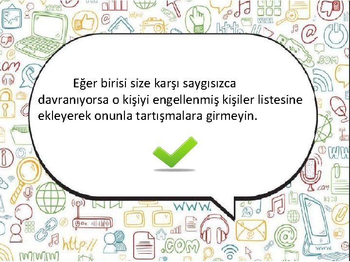 Eğer birisi size karşı saygısızca davranıyorsa o kişiyi engellenmiş kişiler listesine ekleyerek onunla tartışmalara