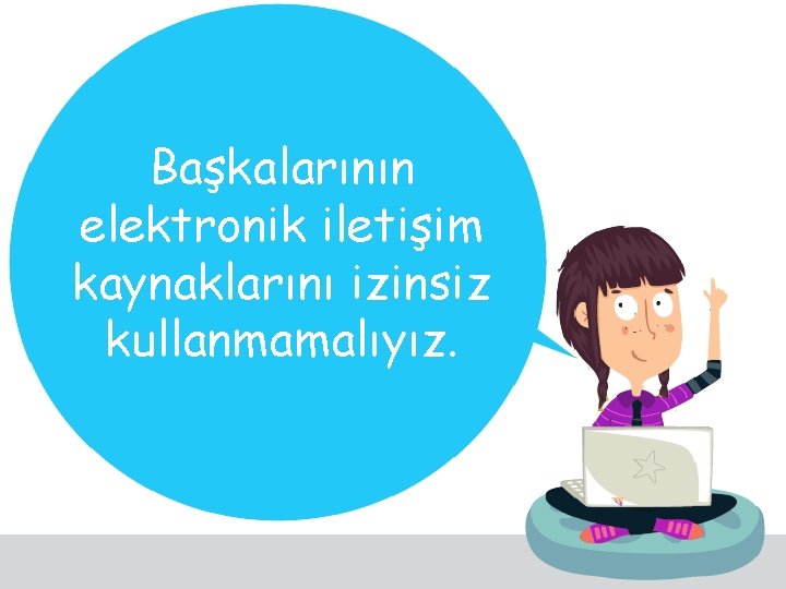 Başkalarının elektronik iletişim kaynaklarını izinsiz kullanmamalıyız. 