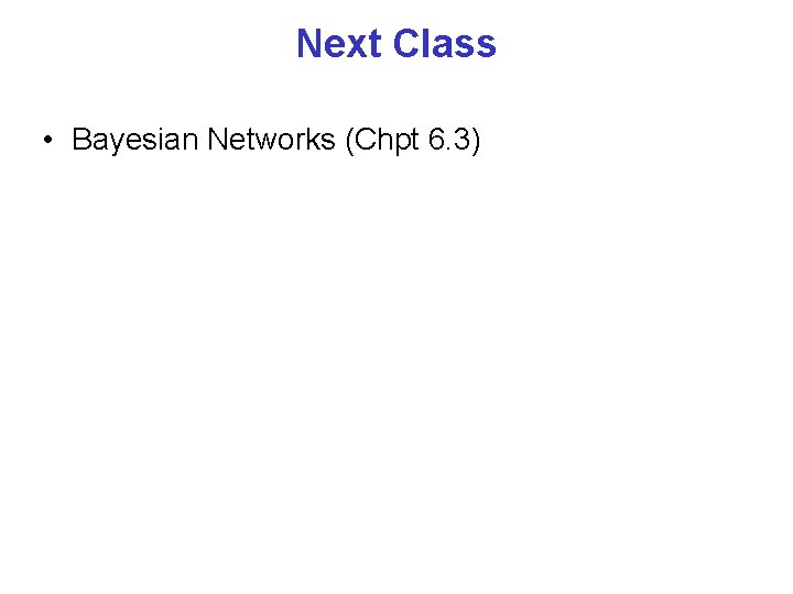 Next Class • Bayesian Networks (Chpt 6. 3) 