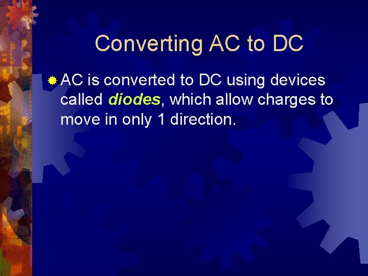 Converting AC to DC ® AC is converted to DC using devices called diodes,