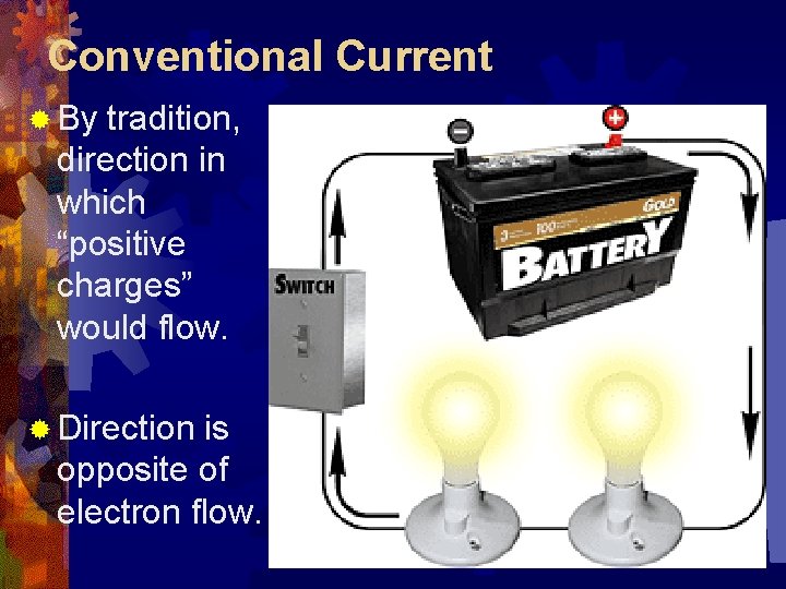 Conventional Current ® By tradition, direction in which “positive charges” would flow. ® Direction