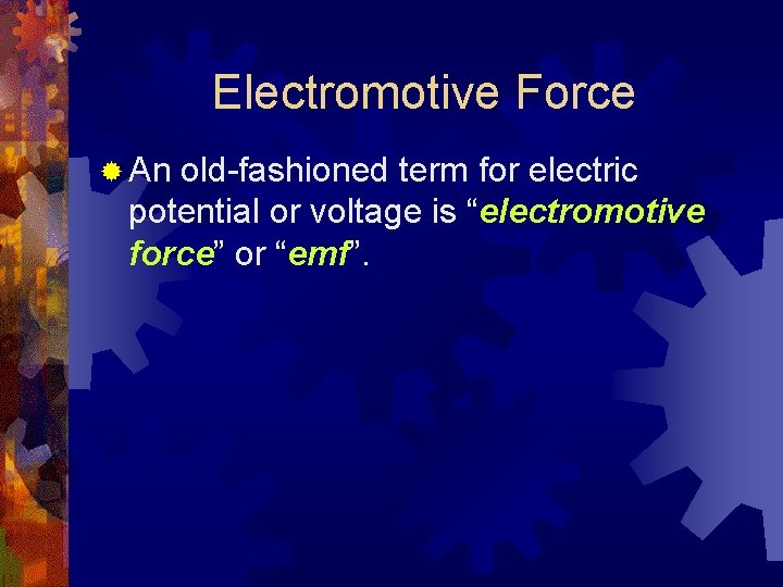 Electromotive Force ® An old-fashioned term for electric potential or voltage is “electromotive force”