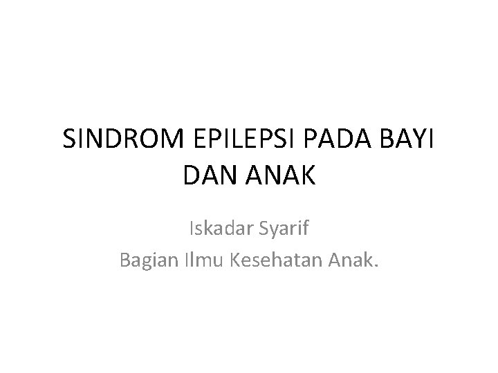 SINDROM EPILEPSI PADA BAYI DAN ANAK Iskadar Syarif Bagian Ilmu Kesehatan Anak. 