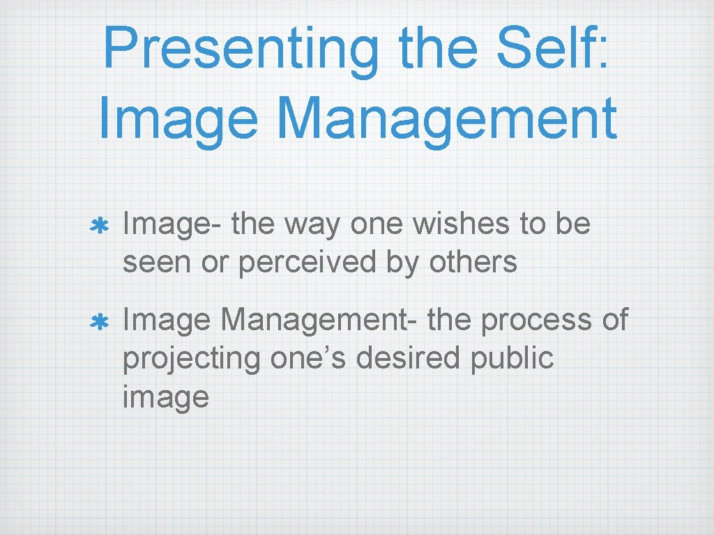 Presenting the Self: Image Management Image- the way one wishes to be seen or