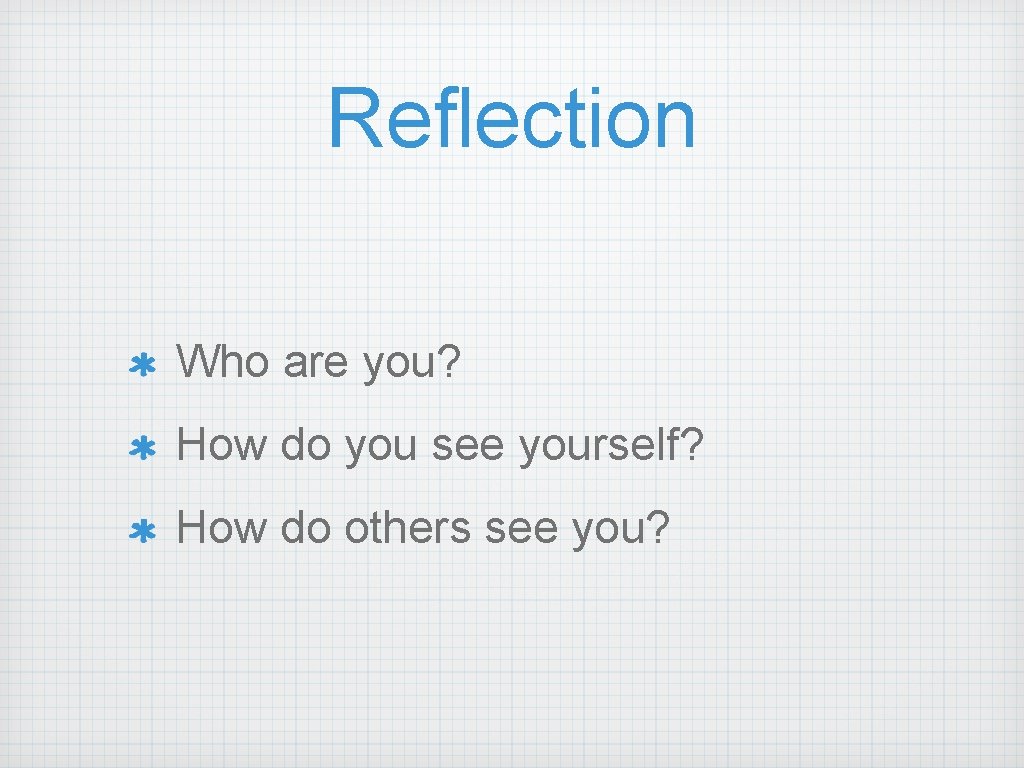 Reflection Who are you? How do you see yourself? How do others see you?
