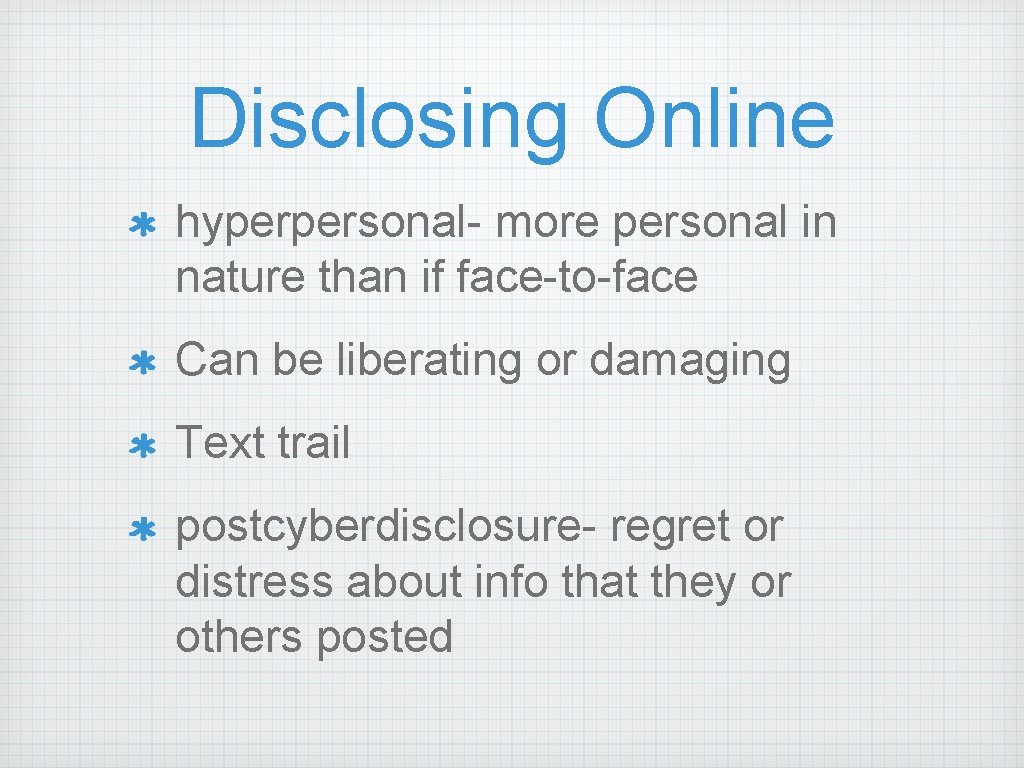 Disclosing Online hyperpersonal- more personal in nature than if face-to-face Can be liberating or