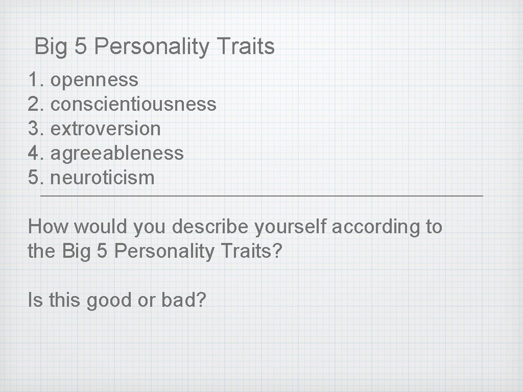 Big 5 Personality Traits 1. openness 2. conscientiousness 3. extroversion 4. agreeableness 5. neuroticism