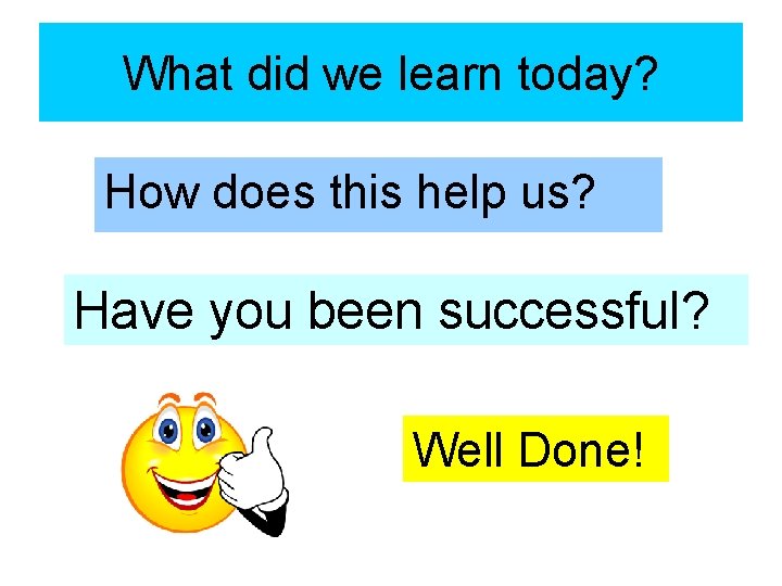 What did we learn today? How does this help us? Have you been successful?