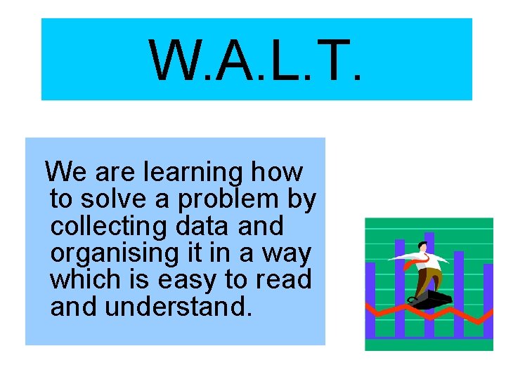 W. A. L. T. We are learning how to solve a problem by collecting