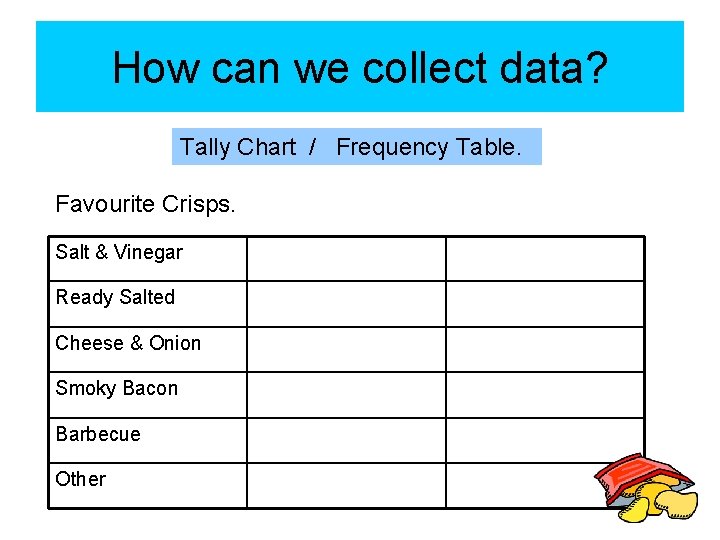 How can we collect data? Tally Chart / Frequency Table. Favourite Crisps. Salt &