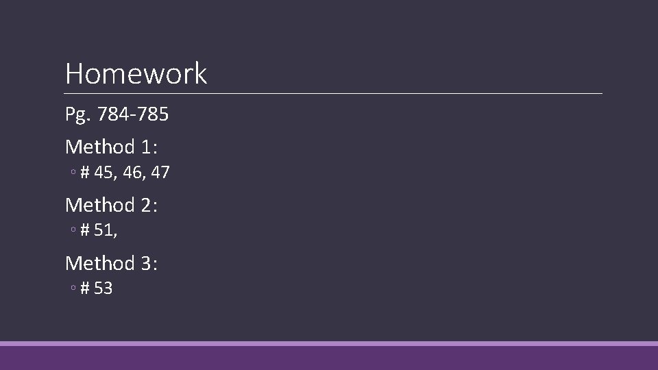 Homework Pg. 784 -785 Method 1: ◦ # 45, 46, 47 Method 2: ◦ Homework Pg. 784 -785 Method 1: ◦ # 45, 46, 47 Method 2: ◦