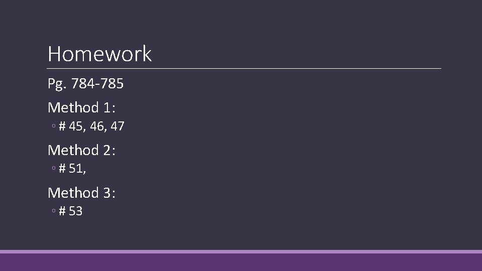 Homework Pg. 784 -785 Method 1: ◦ # 45, 46, 47 Method 2: ◦