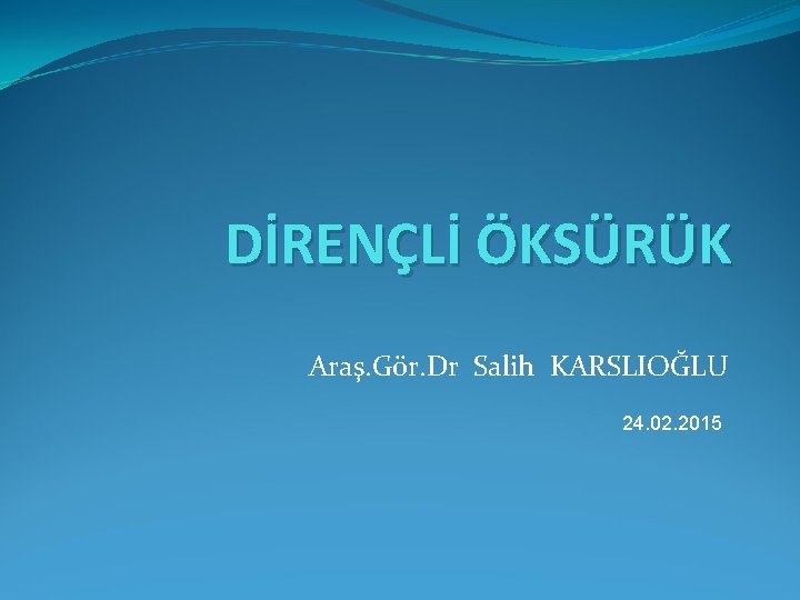 DİRENÇLİ ÖKSÜRÜK Araş. Gör. Dr Salih KARSLIOĞLU 24. 02. 2015 