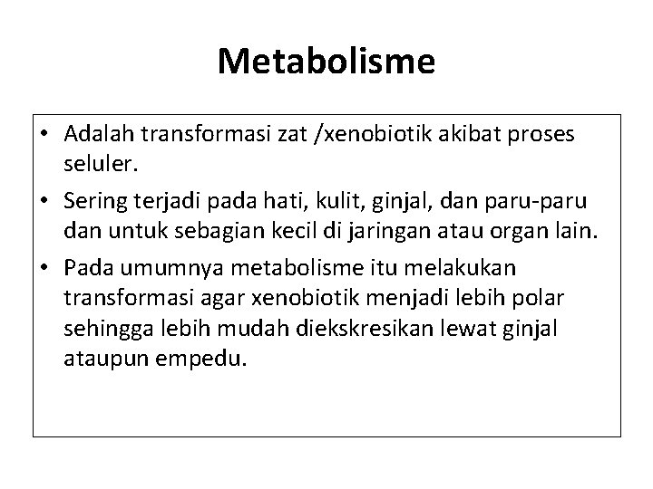 Metabolisme • Adalah transformasi zat /xenobiotik akibat proses seluler. • Sering terjadi pada hati,