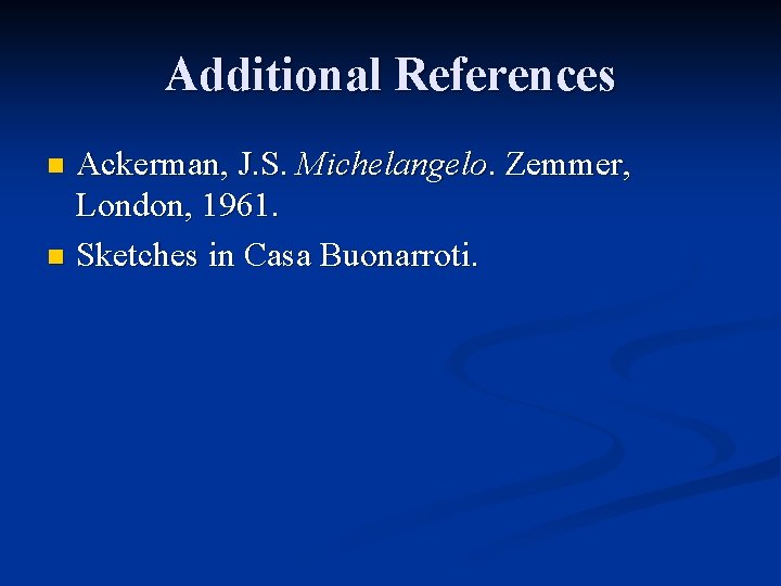 Additional References Ackerman, J. S. Michelangelo. Zemmer, London, 1961. n Sketches in Casa Buonarroti.