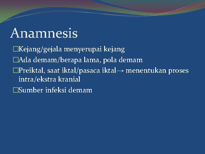 Anamnesis �Kejang/gejala menyerupai kejang �Ada demam/berapa lama, pola demam �Preiktal, saat iktal/pasaca iktal→ menentukan