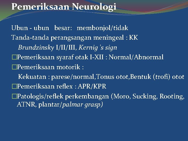 Pemeriksaan Neurologi Ubun - ubun besar: membonjol/tidak Tanda-tanda perangsangan meningeal : KK Brundzinsky I/II/III,