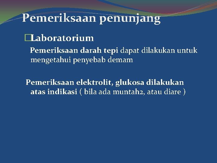 Pemeriksaan penunjang �Laboratorium Pemeriksaan darah tepi dapat dilakukan untuk mengetahui penyebab demam Pemeriksaan elektrolit,