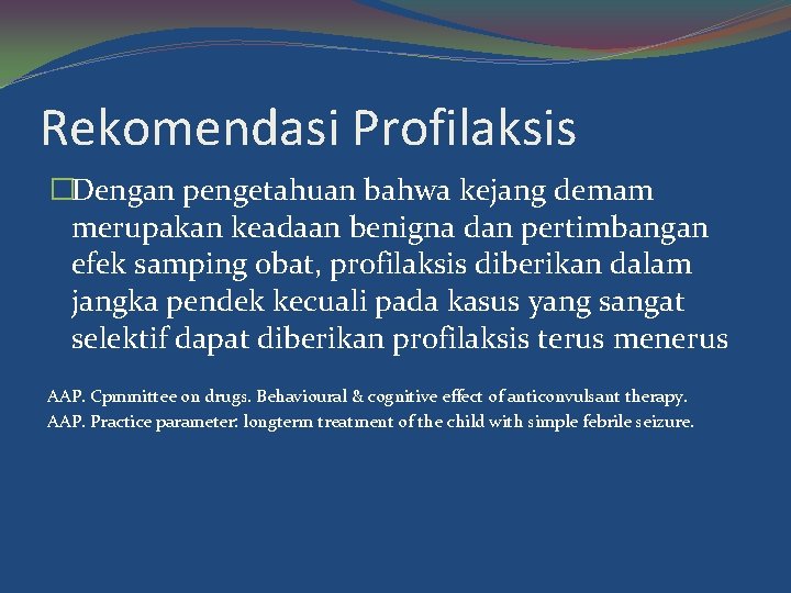 Rekomendasi Profilaksis �Dengan pengetahuan bahwa kejang demam merupakan keadaan benigna dan pertimbangan efek samping