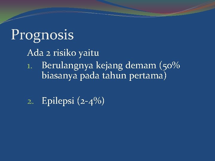 Prognosis Ada 2 risiko yaitu 1. Berulangnya kejang demam (50% biasanya pada tahun pertama)