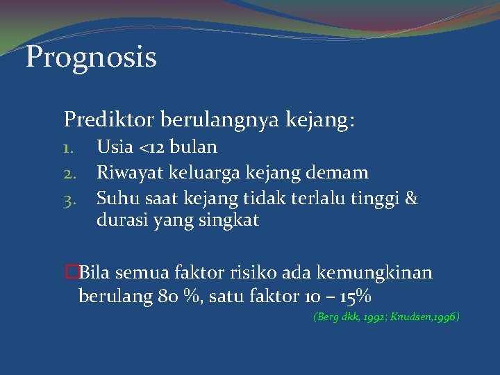 Prognosis Prediktor berulangnya kejang: 1. 2. 3. Usia <12 bulan Riwayat keluarga kejang demam