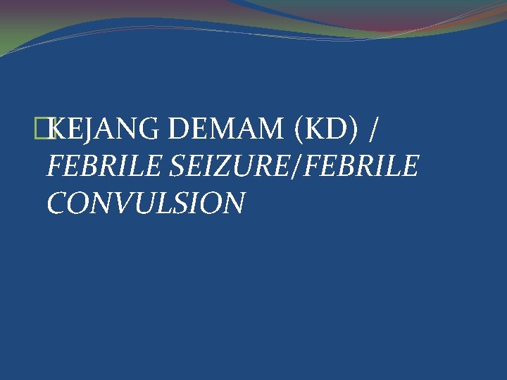 �KEJANG DEMAM (KD) / FEBRILE SEIZURE/FEBRILE CONVULSION 