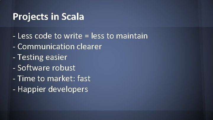 Projects in Scala - Less code to write = less to maintain - Communication