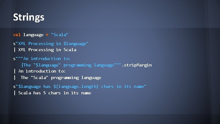 Strings val language = "Scala" s"XML Processing in $language" | XML Processing in Scala