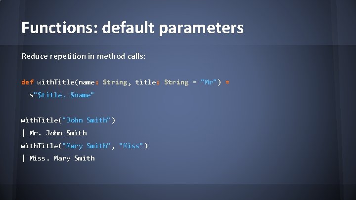 Functions: default parameters Reduce repetition in method calls: def with. Title(name: String, title: String