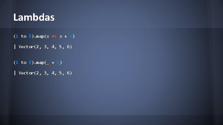 Lambdas (1 to 5). map(x => x + 1) | Vector(2, 3, 4, 5,