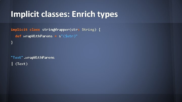 Implicit classes: Enrich types implicit class string. Wrapper(str: String) { def wrap. With. Parens