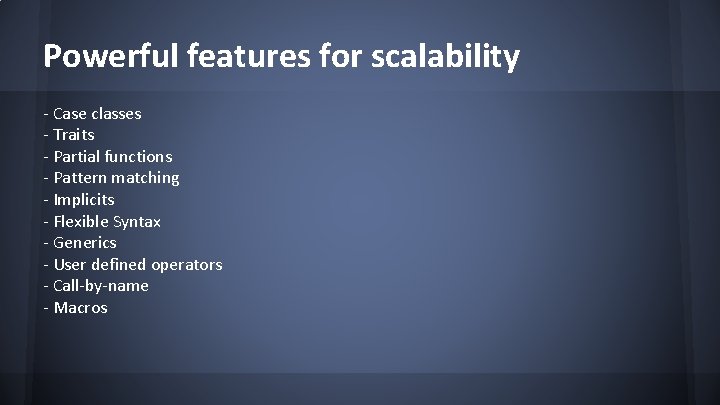 Powerful features for scalability - Case classes - Traits - Partial functions - Pattern