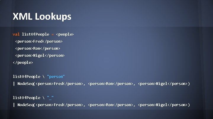 XML Lookups val list. Of. People = <people> <person>Fred</person> <person>Ron</person> <person>Nigel</person> </people> list. Of.