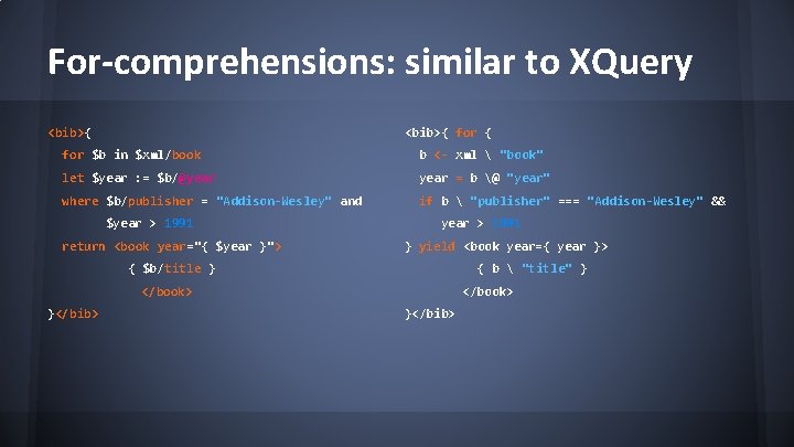 For-comprehensions: similar to XQuery <bib>{ for $b in $xml/book b <- xml  "book"