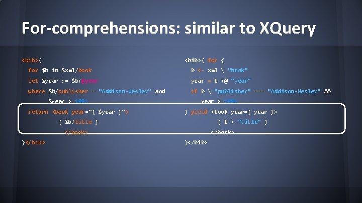 For-comprehensions: similar to XQuery <bib>{ for $b in $xml/book b <- xml  "book"
