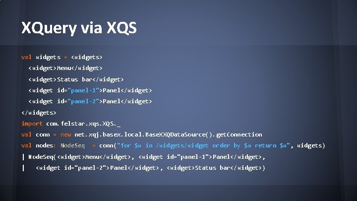 XQuery via XQS val widgets = <widgets> <widget>Menu</widget> <widget>Status bar</widget> <widget id="panel-1">Panel</widget> <widget id="panel-2">Panel</widget>