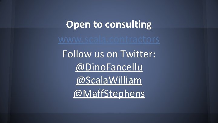 Open to consulting www. scala. contractors Follow us on Twitter: @Dino. Fancellu @Scala. William