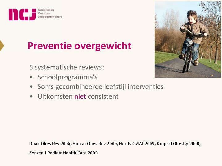 Preventie overgewicht 5 systematische reviews: • Schoolprogramma’s • Soms gecombineerde leefstijl interventies • Uitkomsten Preventie overgewicht 5 systematische reviews: • Schoolprogramma’s • Soms gecombineerde leefstijl interventies • Uitkomsten