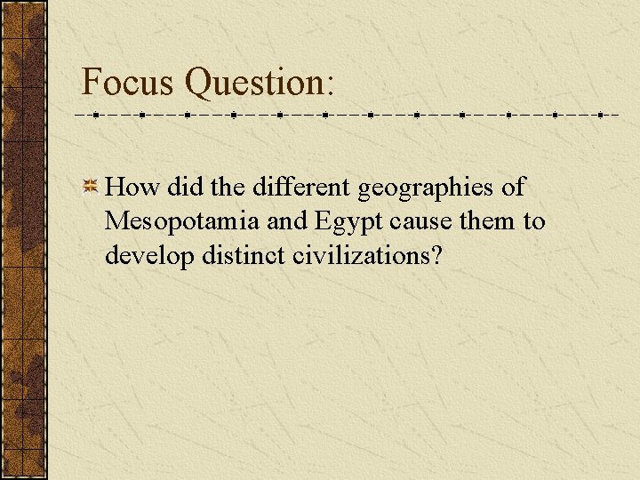 Focus Question: How did the different geographies of Mesopotamia and Egypt cause them to