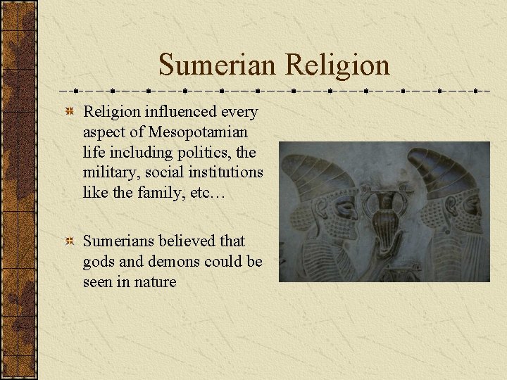 Sumerian Religion influenced every aspect of Mesopotamian life including politics, the military, social institutions