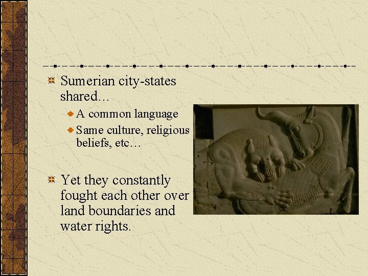 Sumerian city-states shared… A common language Same culture, religious beliefs, etc… Yet they constantly