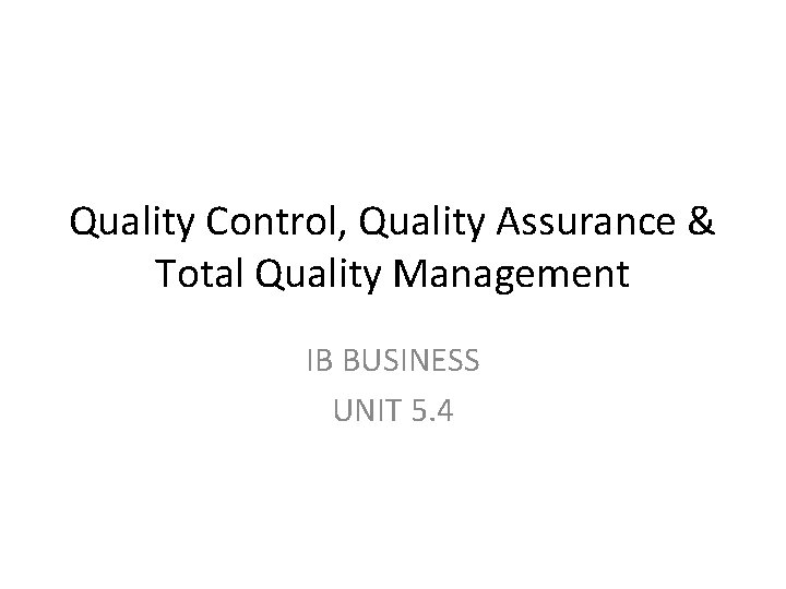 Quality Control, Quality Assurance & Total Quality Management IB BUSINESS UNIT 5. 4 