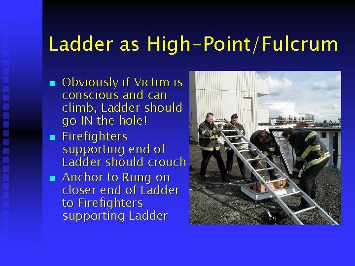Ladder as High-Point/Fulcrum n n n Obviously if Victim is conscious and can climb,