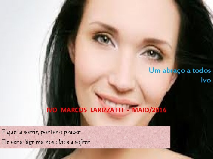 Um abraço a todos Ivo IVO MARCOS LARIZZATTI - MAIO/2016 Fiquei a sorrir, por